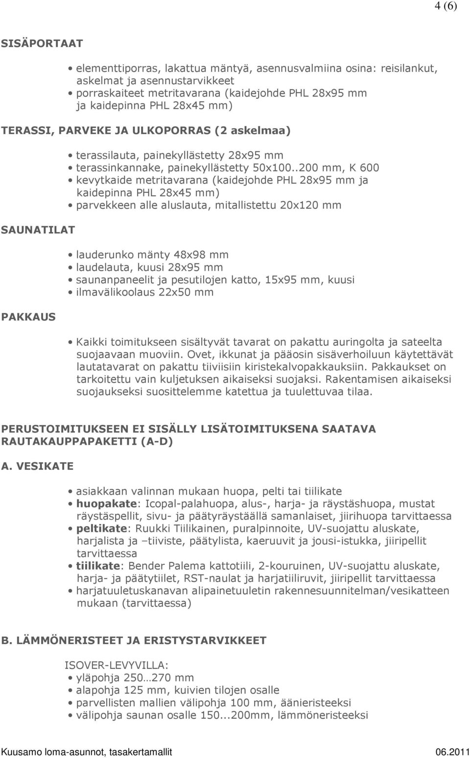 .200 mm, K 600 kevytkaide metritavarana (kaidejohde PHL 28x95 mm ja kaidepinna PHL 28x45 mm) parvekkeen alle aluslauta, mitallistettu 20x120 mm lauderunko mänty 48x98 mm laudelauta, kuusi 28x95 mm