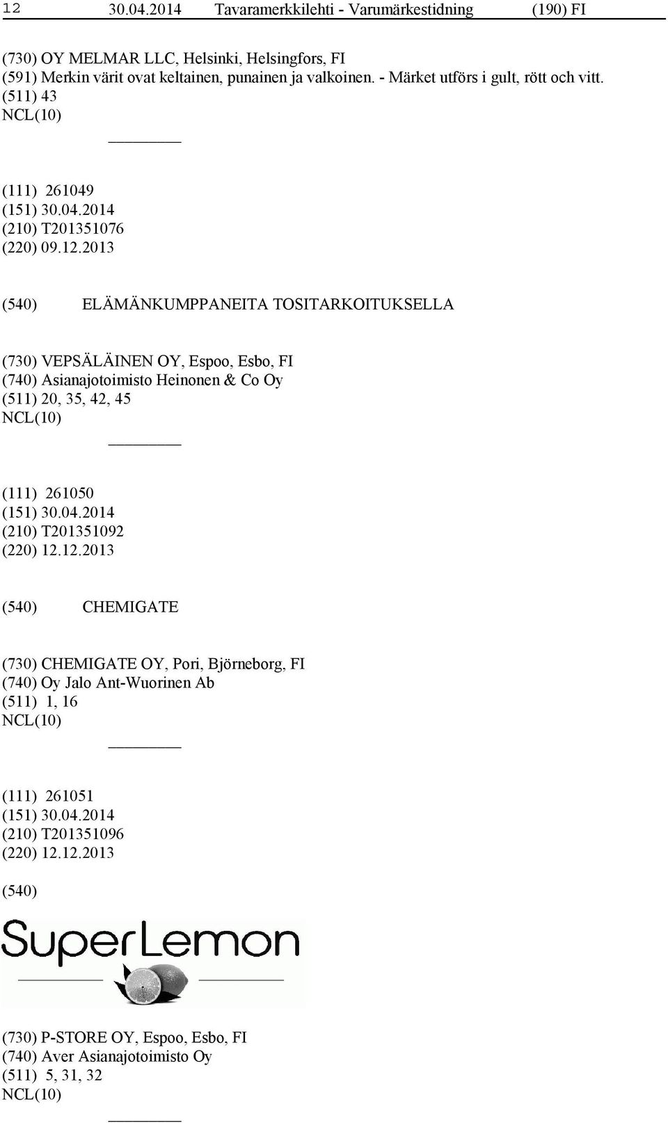 2013 ELÄMÄNKUMPPANEITA TOSITARKOITUKSELLA (730) VEPSÄLÄINEN OY, Espoo, Esbo, FI (740) Asianajotoimisto Heinonen & Co Oy (511) 20, 35, 42, 45 (111) 261050 (210)