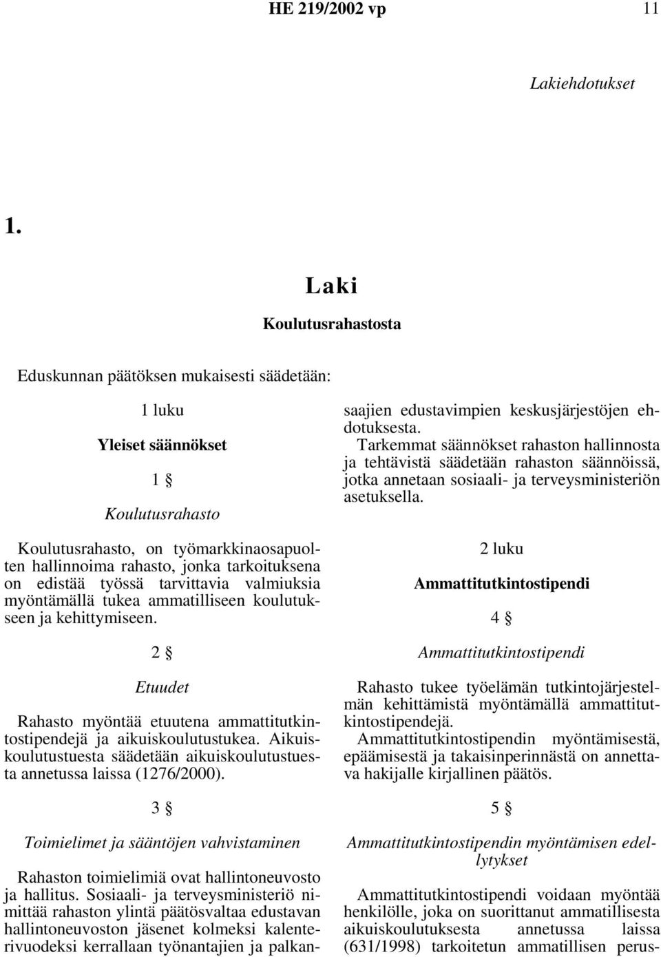 edistää työssä tarvittavia valmiuksia myöntämällä tukea ammatilliseen koulutukseen ja kehittymiseen. 2 Etuudet Rahasto myöntää etuutena ammattitutkintostipendejä ja aikuiskoulutustukea.