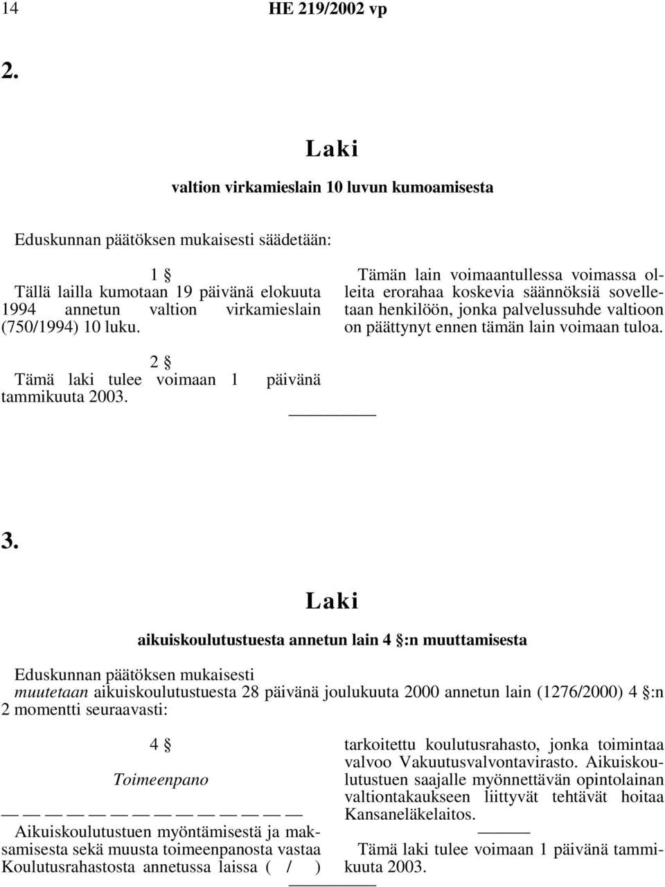 Tämän lain voimaantullessa voimassa olleita erorahaa koskevia säännöksiä sovelletaan henkilöön, jonka palvelussuhde valtioon on päättynyt ennen tämän lain voimaan tuloa.