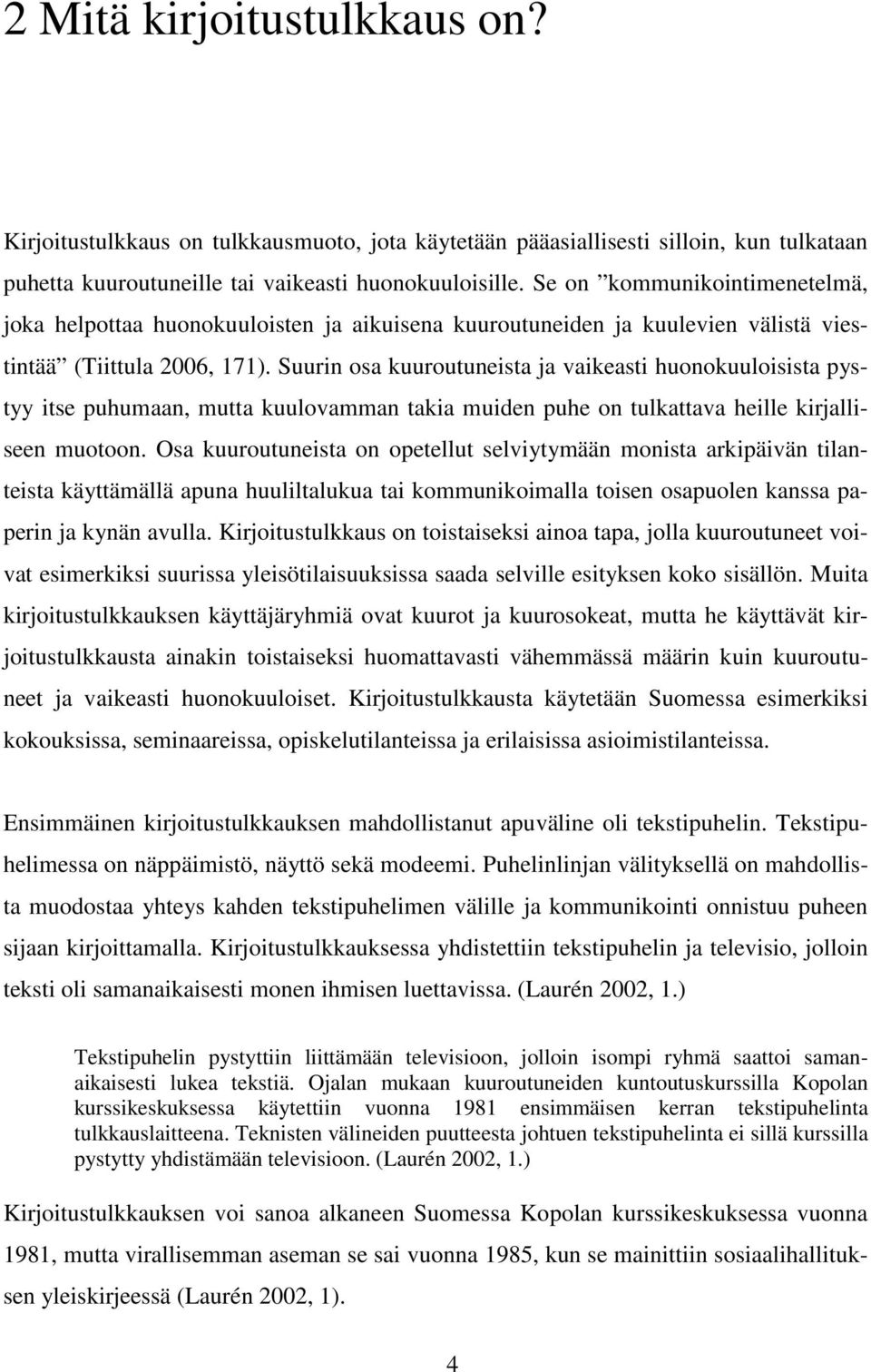 Suurin osa kuuroutuneista ja vaikeasti huonokuuloisista pystyy itse puhumaan, mutta kuulovamman takia muiden puhe on tulkattava heille kirjalliseen muotoon.