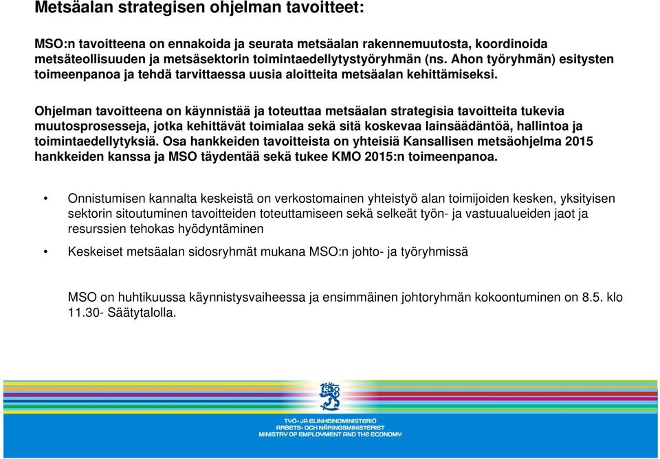 Ohjelman tavoitteena on käynnistää ja toteuttaa metsäalan strategisia tavoitteita tukevia muutosprosesseja, jotka kehittävät toimialaa sekä sitä koskevaa lainsäädäntöä, hallintoa ja