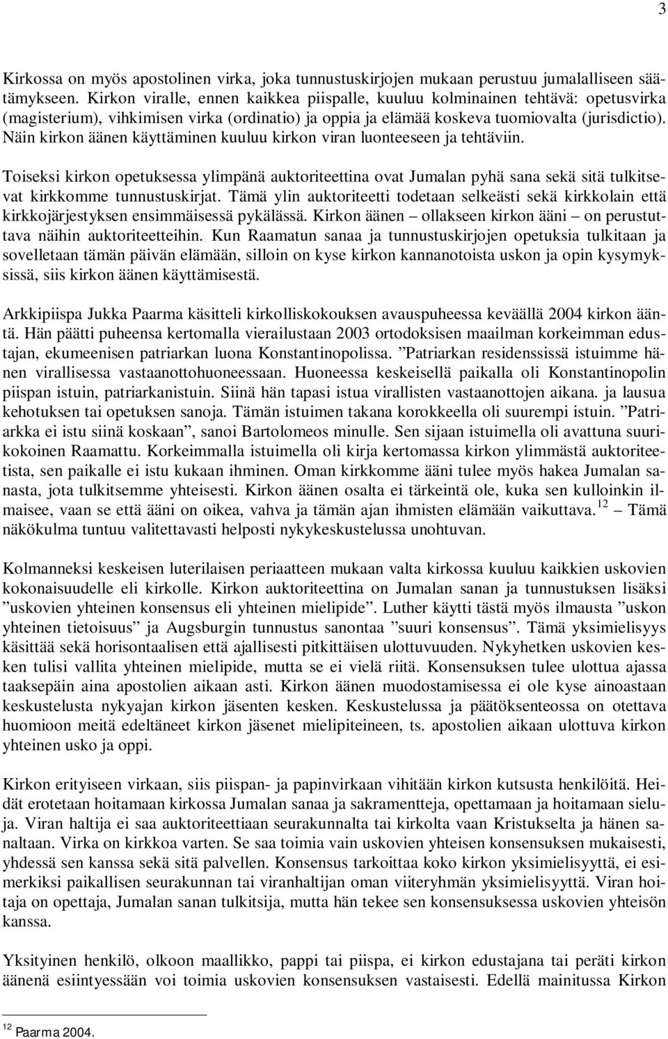 Näin kirkon äänen käyttäminen kuuluu kirkon viran luonteeseen ja tehtäviin. Toiseksi kirkon opetuksessa ylimpänä auktoriteettina ovat Jumalan pyhä sana sekä sitä tulkitsevat kirkkomme tunnustuskirjat.