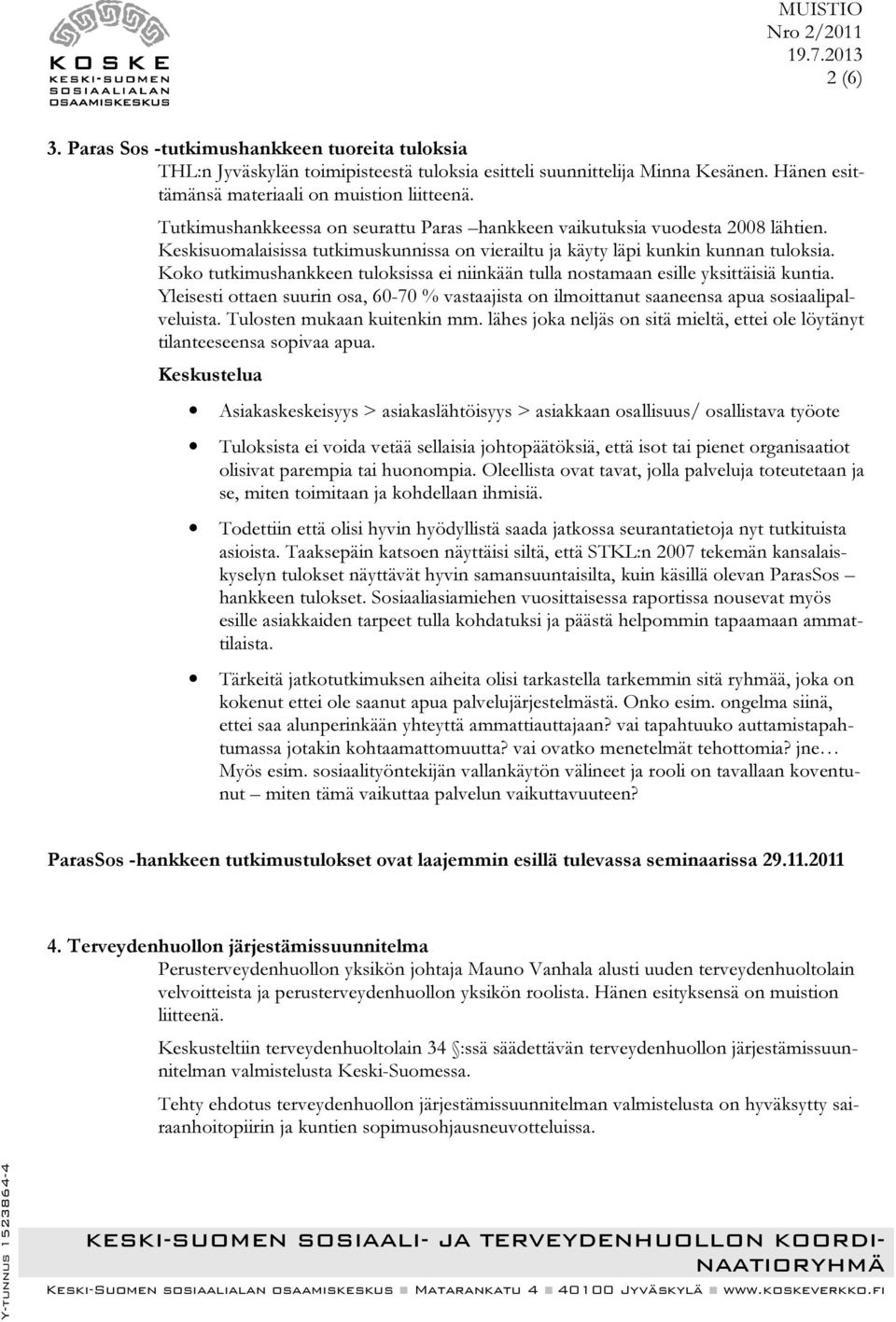 Koko tutkimushankkeen tuloksissa ei niinkään tulla nostamaan esille yksittäisiä kuntia. Yleisesti ottaen suurin osa, 60-70 % vastaajista on ilmoittanut saaneensa apua sosiaalipalveluista.