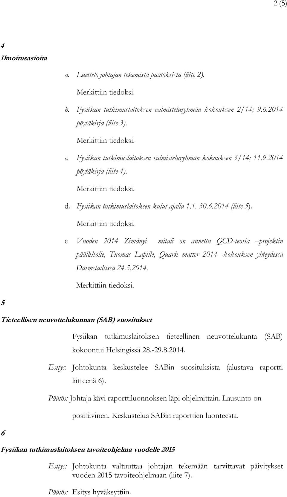 e Vuoden 2014 Zimányi mitali on annettu QCD-teoria projektin päällikölle, Tuomas Lapille, Quark matter 2014 -kokouksen yhteydessä Darmstadtissa 24.5.2014. 5 Tieteellisen neuvottelukunnan (SAB) suositukset 6 Fysiikan tutkimuslaitoksen tieteellinen neuvottelukunta (SAB) kokoontui Helsingissä 28.