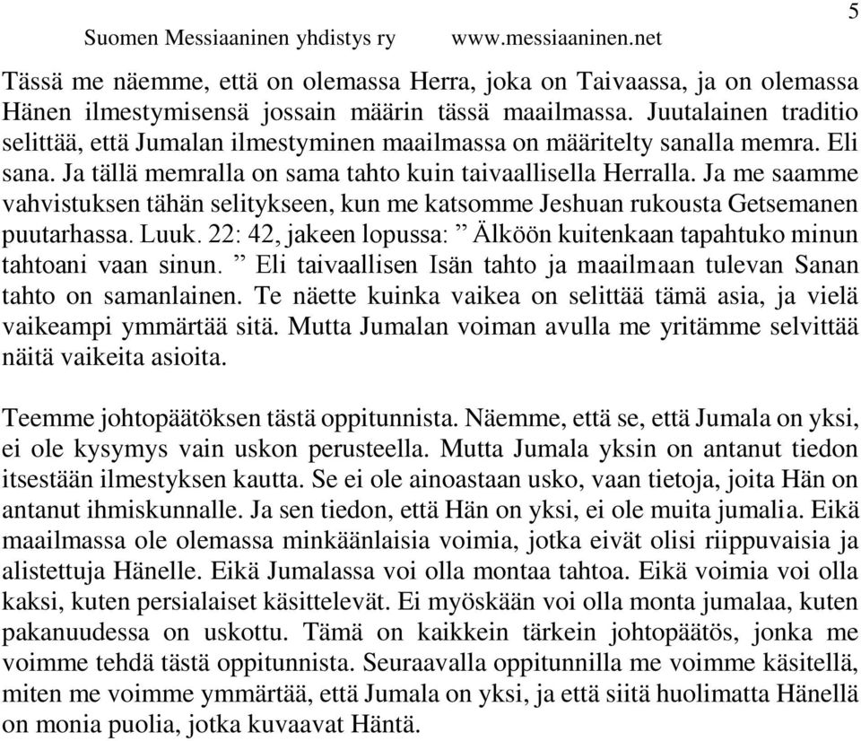 Ja me saamme vahvistuksen tähän selitykseen, kun me katsomme Jeshuan rukousta Getsemanen puutarhassa. Luuk. 22: 42, jakeen lopussa: Älköön kuitenkaan tapahtuko minun tahtoani vaan sinun.