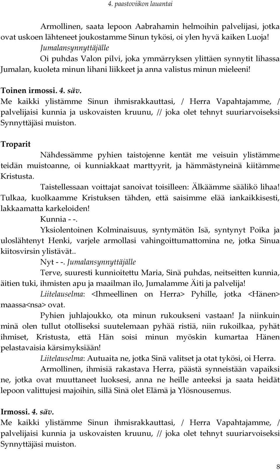 Me kaikki ylistämme Sinun ihmisrakkauttasi, / Herra Vapahtajamme, / palvelijaisi kunnia ja uskovaisten kruunu, // joka olet tehnyt suuriarvoiseksi Synnyttäjäsi muiston.