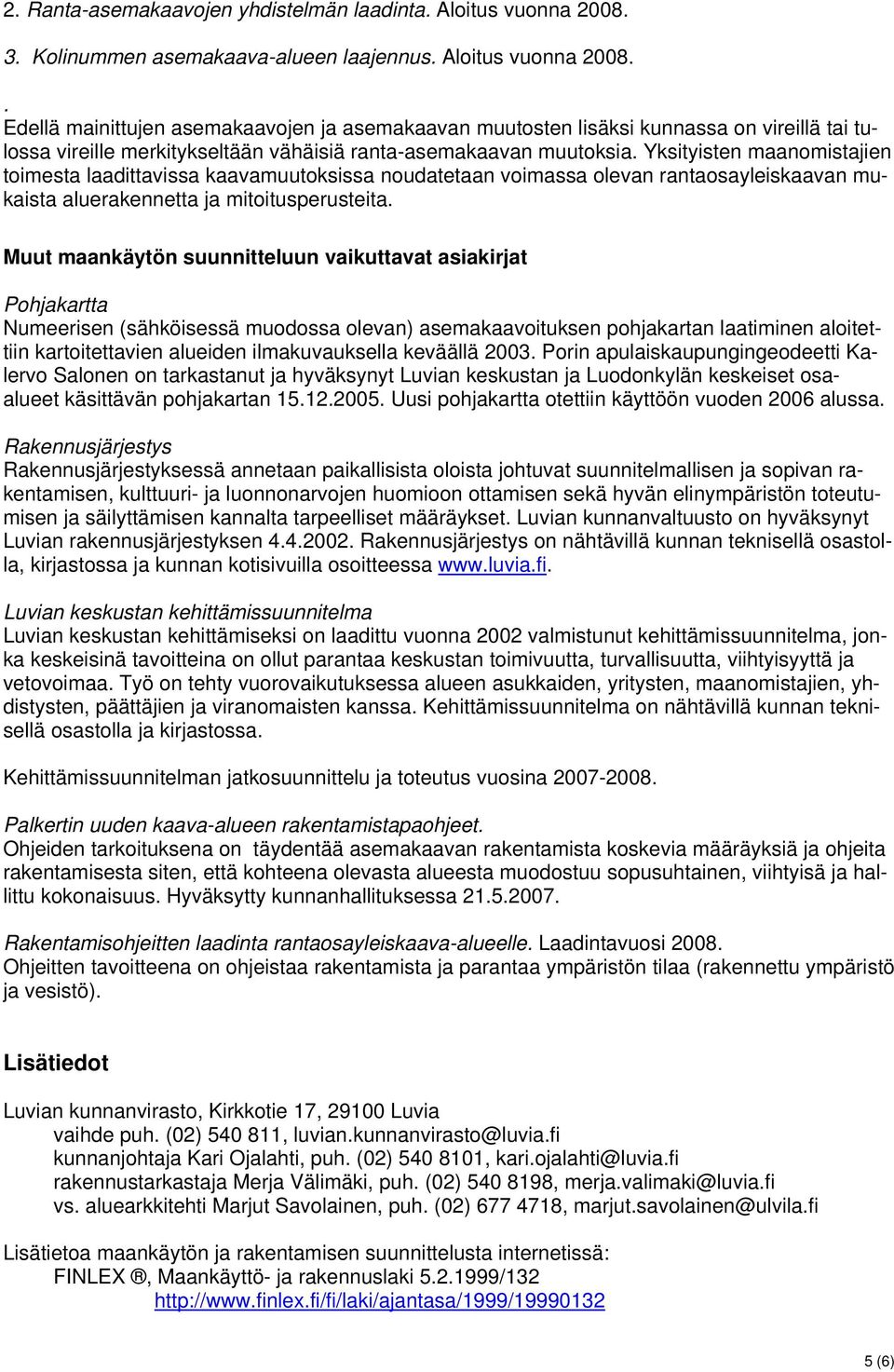 . Edellä mainittujen asemakaavojen ja asemakaavan muutosten lisäksi kunnassa on vireillä tai tulossa vireille merkitykseltään vähäisiä ranta-asemakaavan muutoksia.