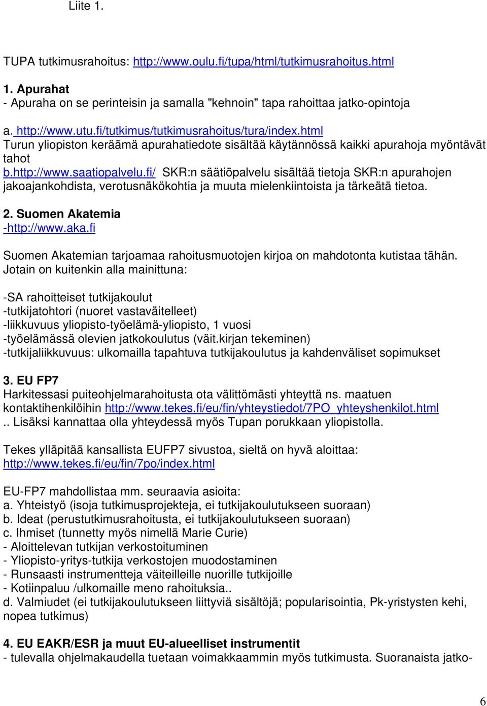 fi/ SKR:n säätiöpalvelu sisältää tietoja SKR:n apurahojen jakoajankohdista, verotusnäkökohtia ja muuta mielenkiintoista ja tärkeätä tietoa. 2. Suomen Akatemia -http://www.aka.