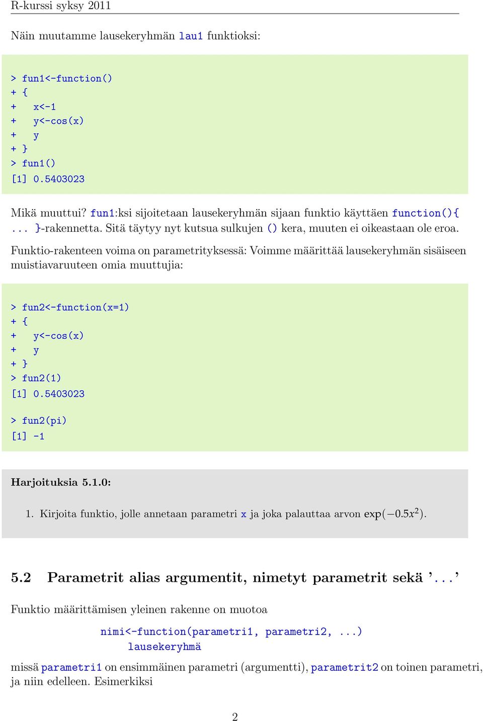 Funktio-rakenteen voima on parametrityksessä: Voimme määrittää lausekeryhmän sisäiseen muistiavaruuteen omia muuttujia: > fun2<-function(x=1) + { + y<-cos(x) + y > fun2(1) [1] 0.