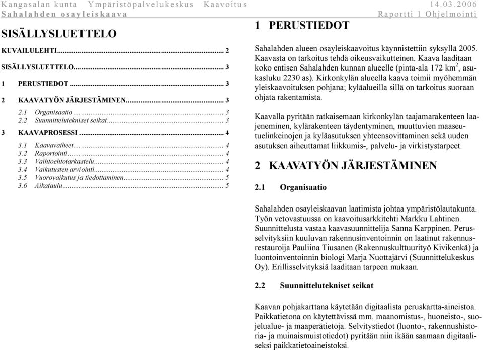 .. 5 1 PERUSTIEDOT Sahalahden alueen osayleiskaavoitus käynnistettiin syksyllä 2005. Kaavasta on tarkoitus tehdä oikeusvaikutteinen.