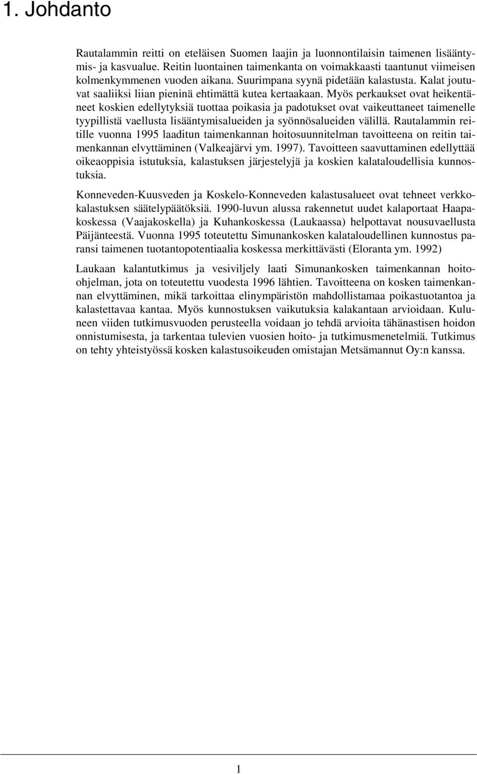 Myös perkaukset ovat heikentäneet koskien edellytyksiä tuottaa poikasia ja padotukset ovat vaikeuttaneet taimenelle tyypillistä vaellusta lisääntymisalueiden ja syönnösalueiden välillä.