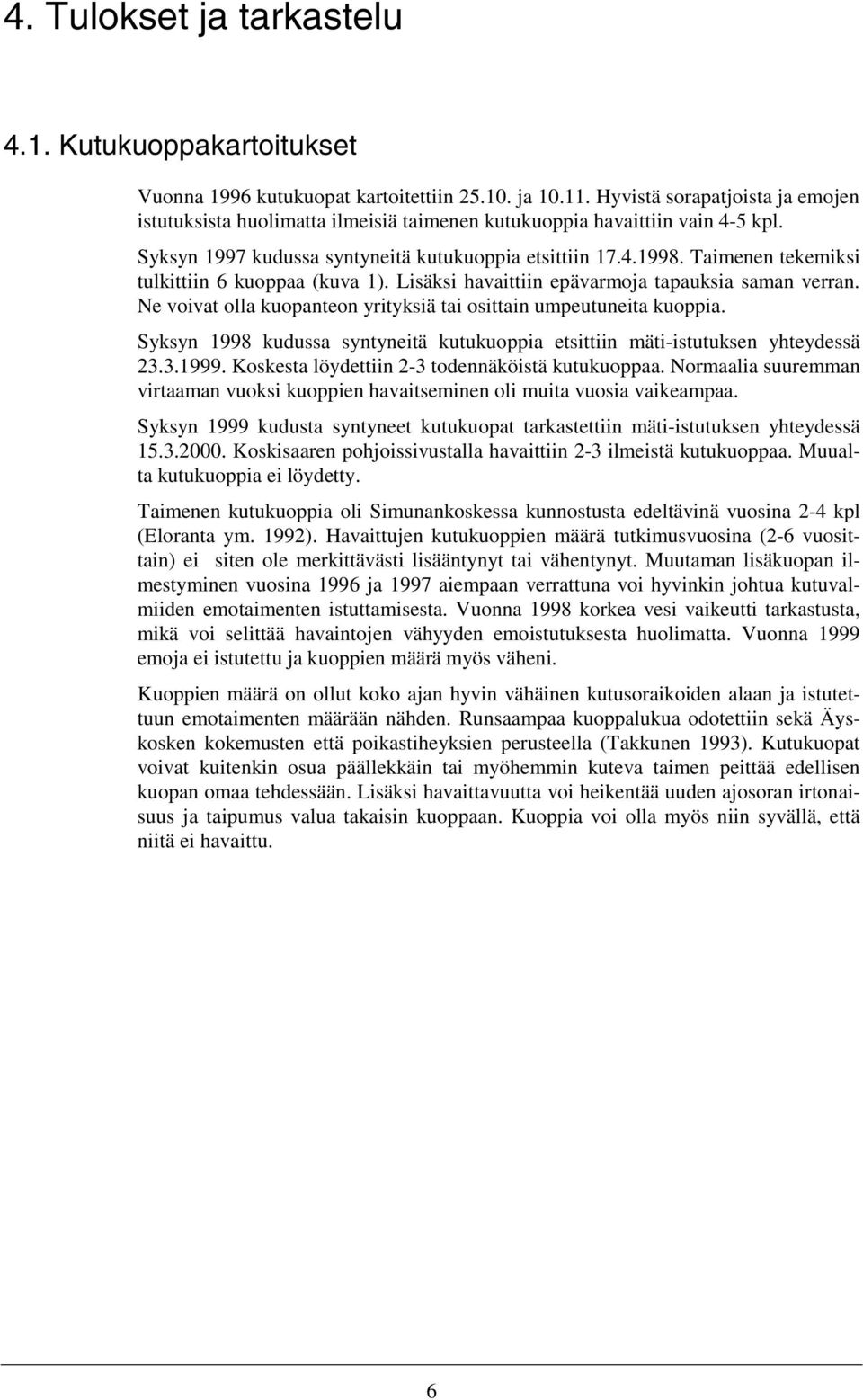 Taimenen tekemiksi tulkittiin 6 kuoppaa (kuva 1). Lisäksi havaittiin epävarmoja tapauksia saman verran. Ne voivat olla kuopanteon yrityksiä tai osittain umpeutuneita kuoppia.