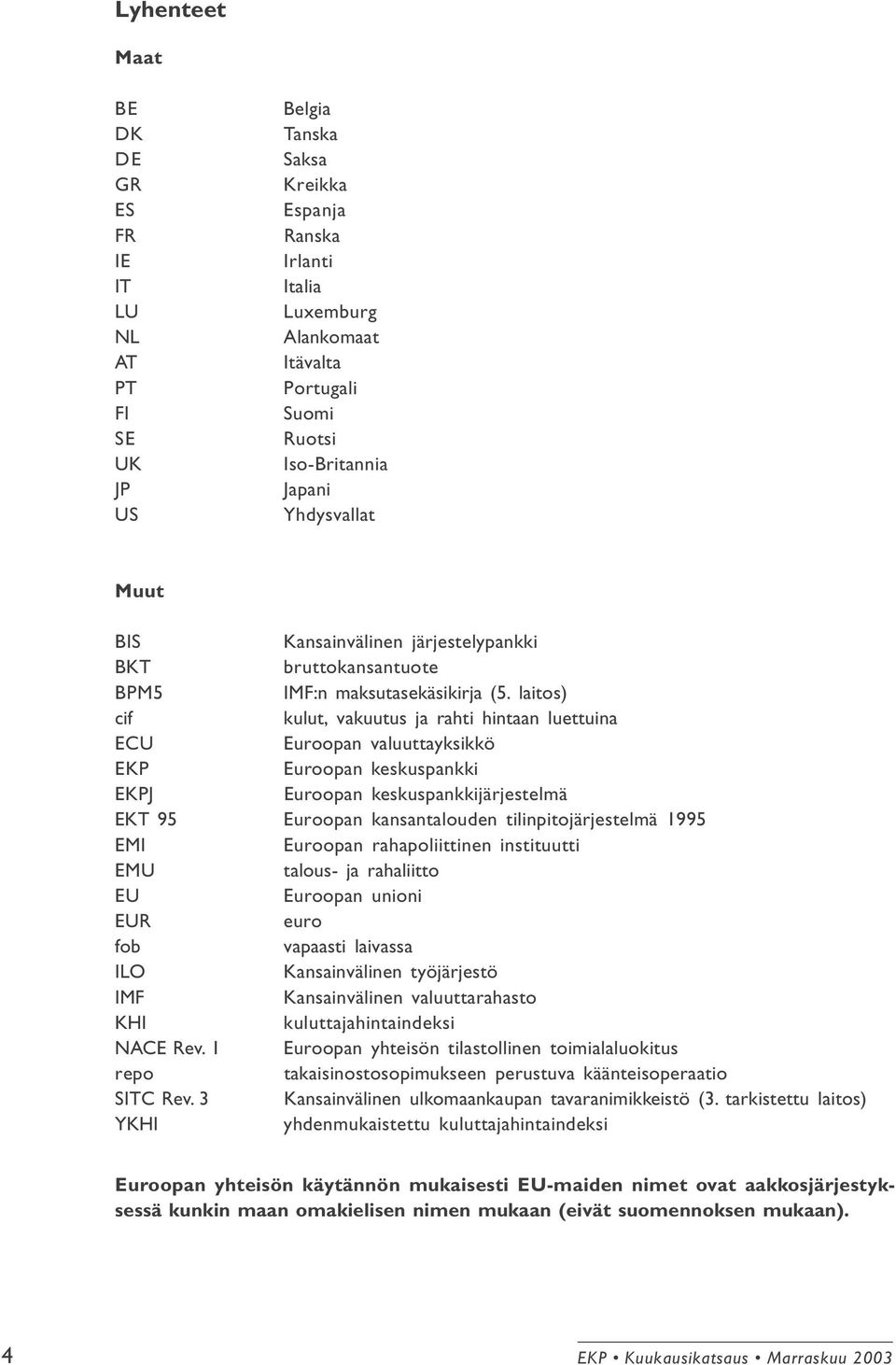 laitos) cif kulut, vakuutus ja rahti hintaan luettuina ECU Euroopan valuuttayksikkö EKP Euroopan keskuspankki EKPJ Euroopan keskuspankkijärjestelmä EKT 95 Euroopan kansantalouden tilinpitojärjestelmä
