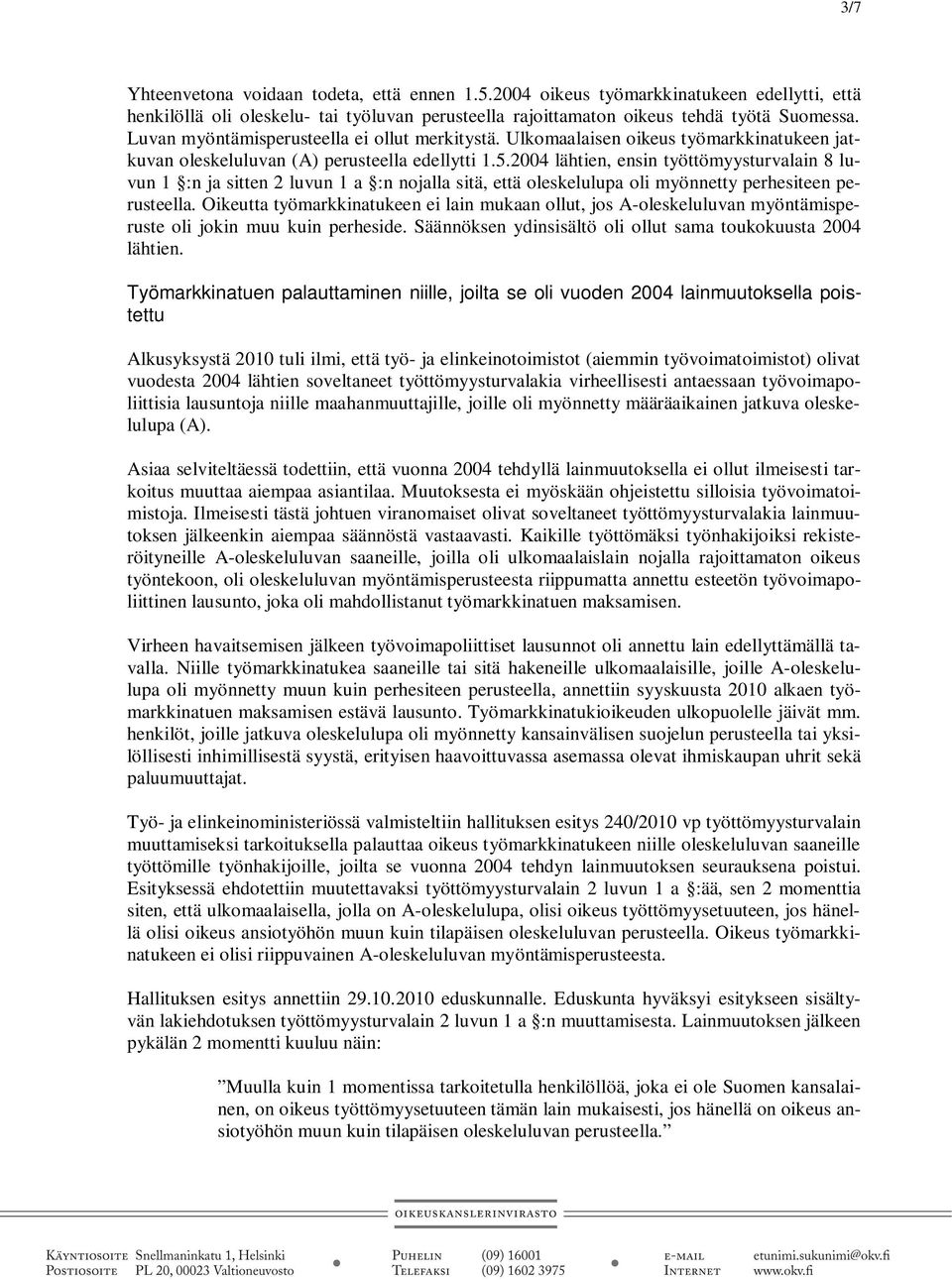 2004 lähtien, ensin työttömyysturvalain 8 luvun 1 :n ja sitten 2 luvun 1 a :n nojalla sitä, että oleskelulupa oli myönnetty perhesiteen perusteella.