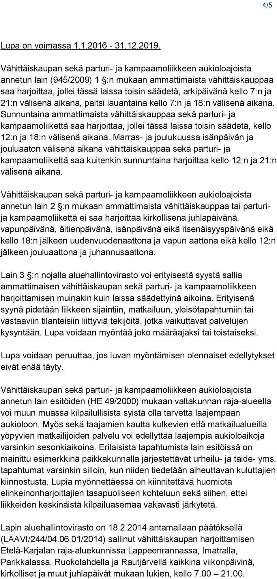 18:n välisenä aikana. Sunnuntaina ammattimaista vähittäiskauppaa sekä parturi- ja kampaamoliikettä saa harjoittaa, jollei tässä laissa toisin säädetä, kello 12:n ja 18:n välisenä aikana.