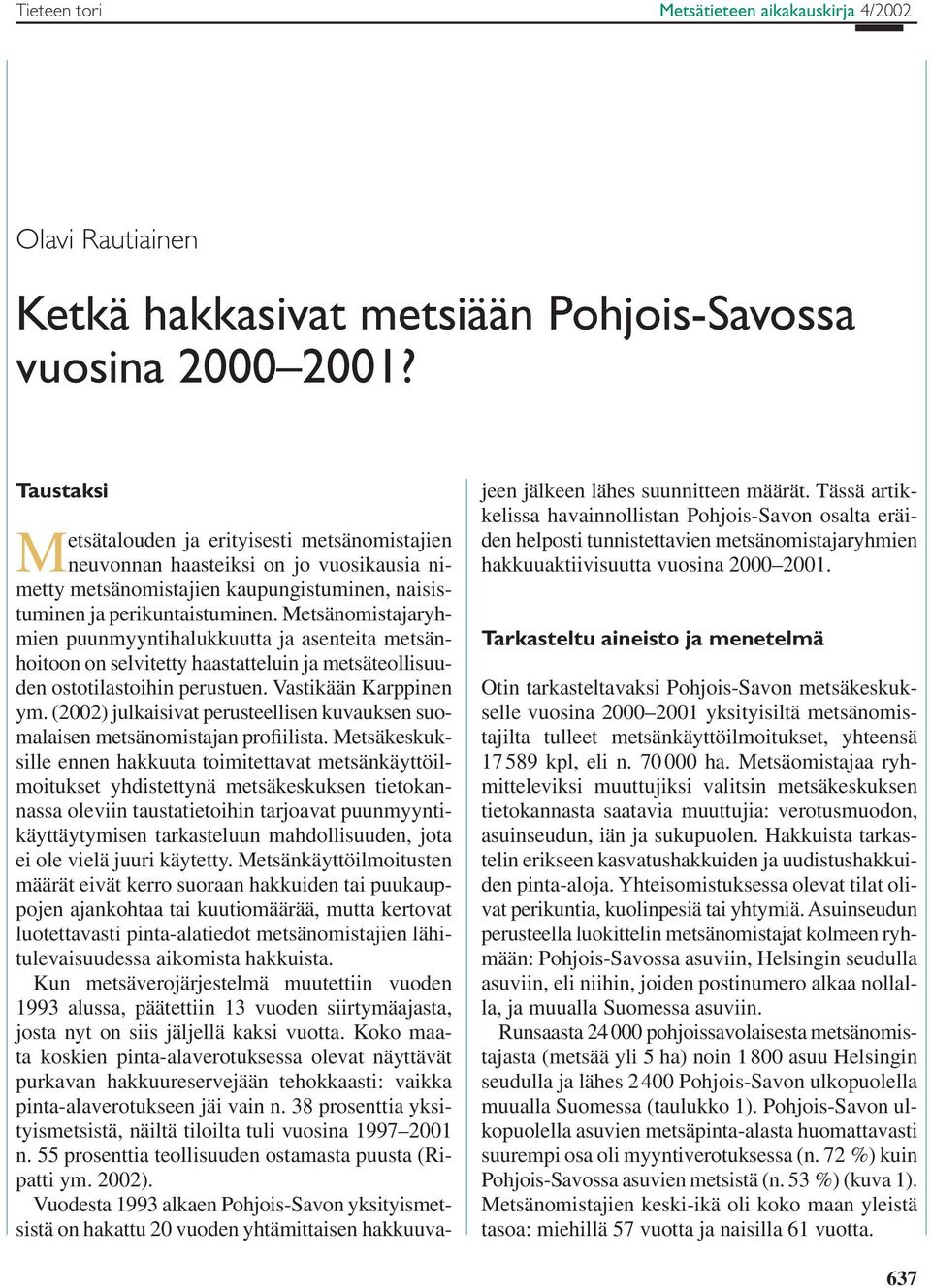 Metsänomistajaryhmien puunmyyntihalukkuutta ja asenteita metsänhoitoon on selvitetty haastatteluin ja metsäteollisuuden ostotilastoihin perustuen. Vastikään Karppinen ym.