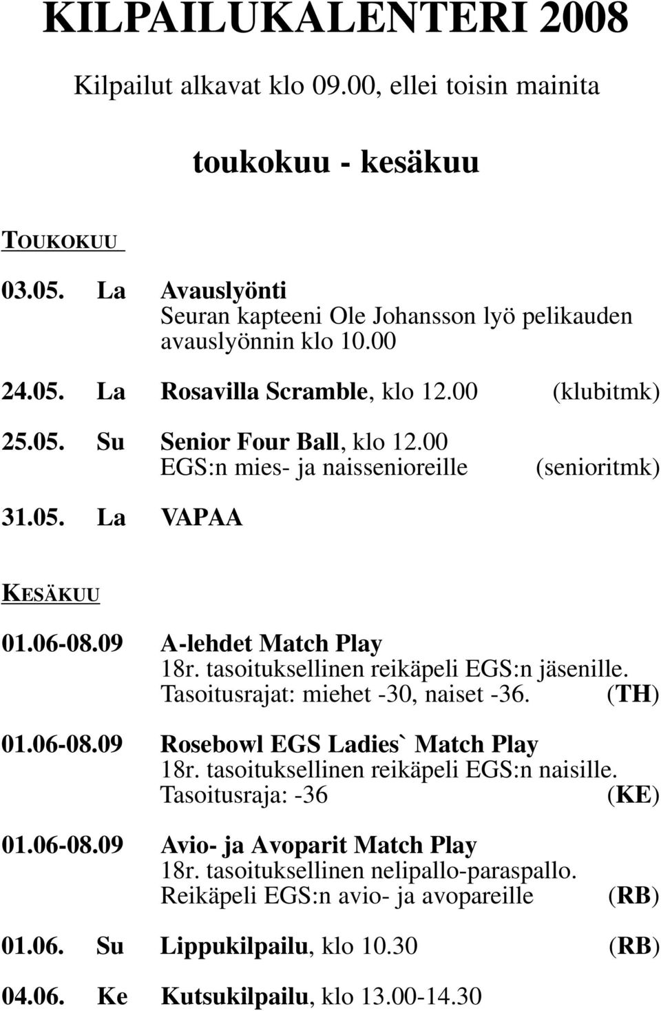 tasoituksellinen reikäpeli EGS:n jäsenille. Tasoitusrajat: miehet -30, naiset -36. (TH) 01.06-08.09 Rosebowl EGS Ladies` Match Play 18r. tasoituksellinen reikäpeli EGS:n naisille. (KE) 01.06-08.09 Avio- ja Avoparit Match Play 18r.