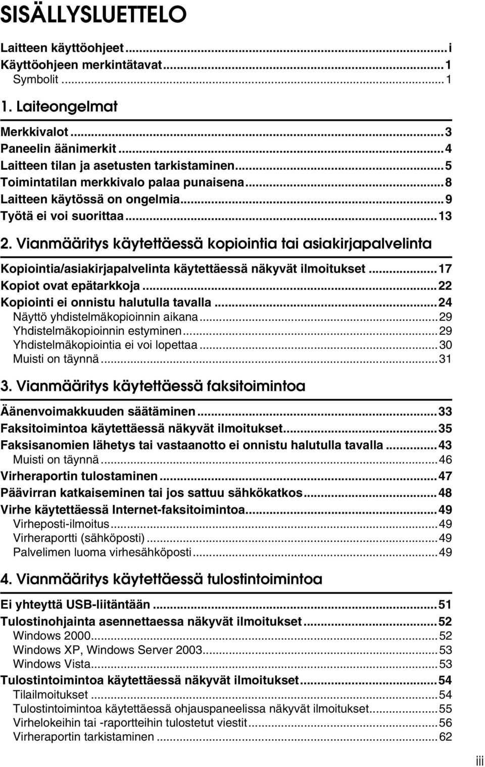 Vianmääritys käytettäessä kopiointia tai asiakirjapalvelinta Kopiointia/asiakirjapalvelinta käytettäessä näkyvät ilmoitukset...17 Kopiot ovat epätarkkoja...22 Kopiointi ei onnistu halutulla tavalla.