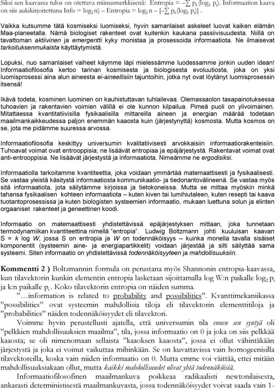 Niillä on tavattoman aktiivinen ja emergentti kyky monistaa ja prosessoida informaatiota. Ne ilmaisevat tarkoituksenmukaista käyttäytymistä.