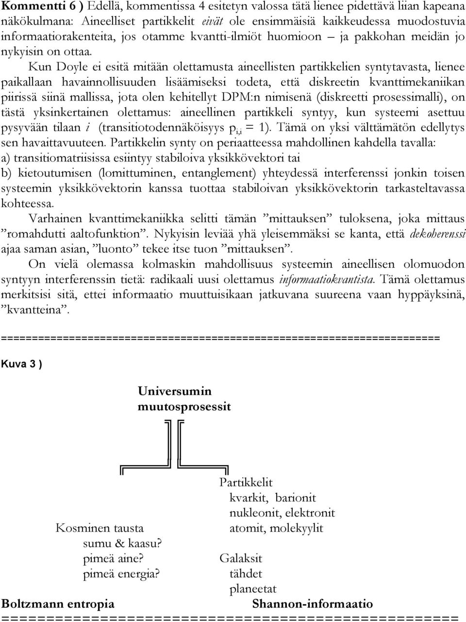 Kun Doyle ei esitä mitään olettamusta aineellisten partikkelien syntytavasta, lienee paikallaan havainnollisuuden lisäämiseksi todeta, että diskreetin kvanttimekaniikan piirissä siinä mallissa, jota