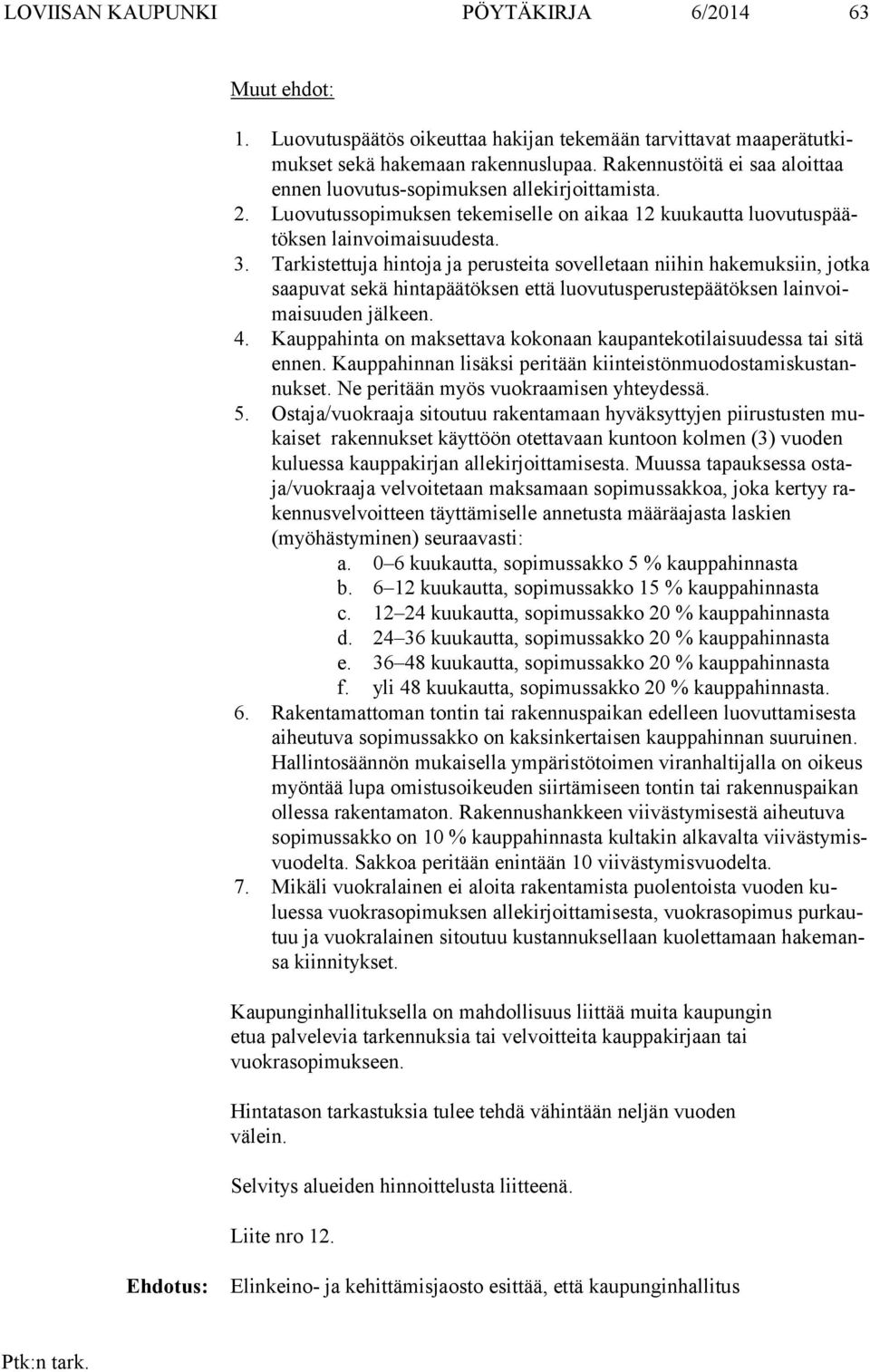 Tarkistettuja hintoja ja perusteita sovelletaan niihin hakemuksiin, jotka saa pu vat sekä hintapäätöksen että luovutusperustepäätöksen lain voimai suu den jälkeen. 4.