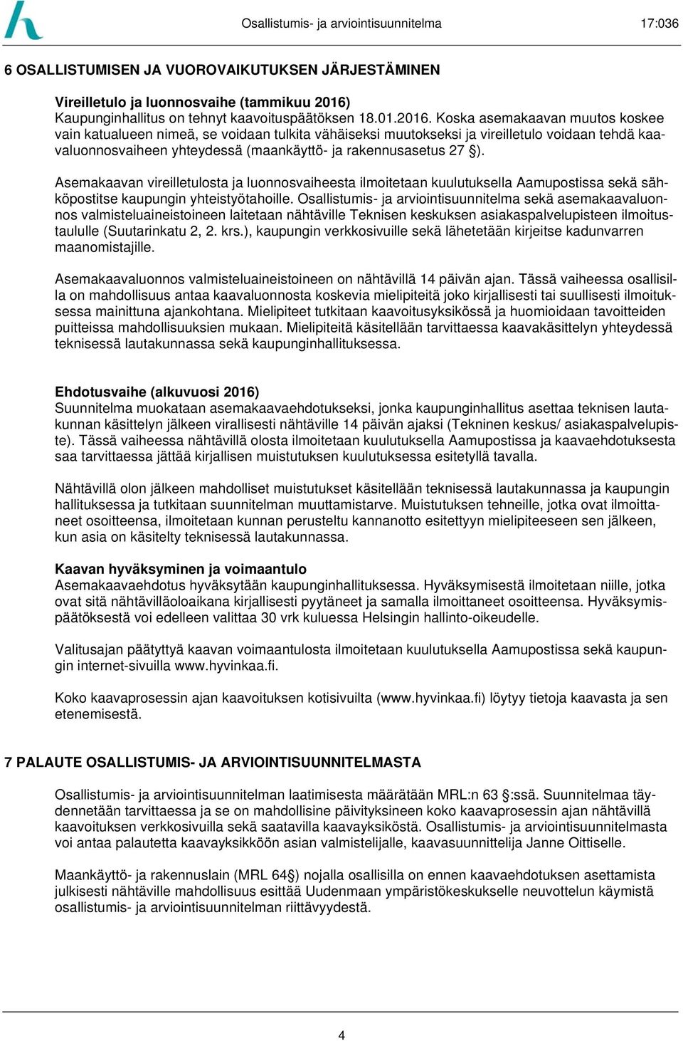 Koska asemakaavan muutos koskee vain katualueen nimeä, se voidaan tulkita vähäiseksi muutokseksi ja vireilletulo voidaan tehdä kaavaluonnosvaiheen yhteydessä (maankäyttö- ja rakennusasetus 27 ).