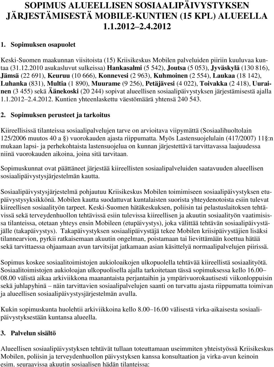 2010 asukasluvut sulkeissa) Hankasalmi (5 542), Joutsa (5 053), Jyväskylä (130 816), Jämsä (22 691), Keuruu (10 666), Konnevesi (2 963), Kuhmoinen (2 554), Laukaa (18 142), Luhanka (831), Multia (1