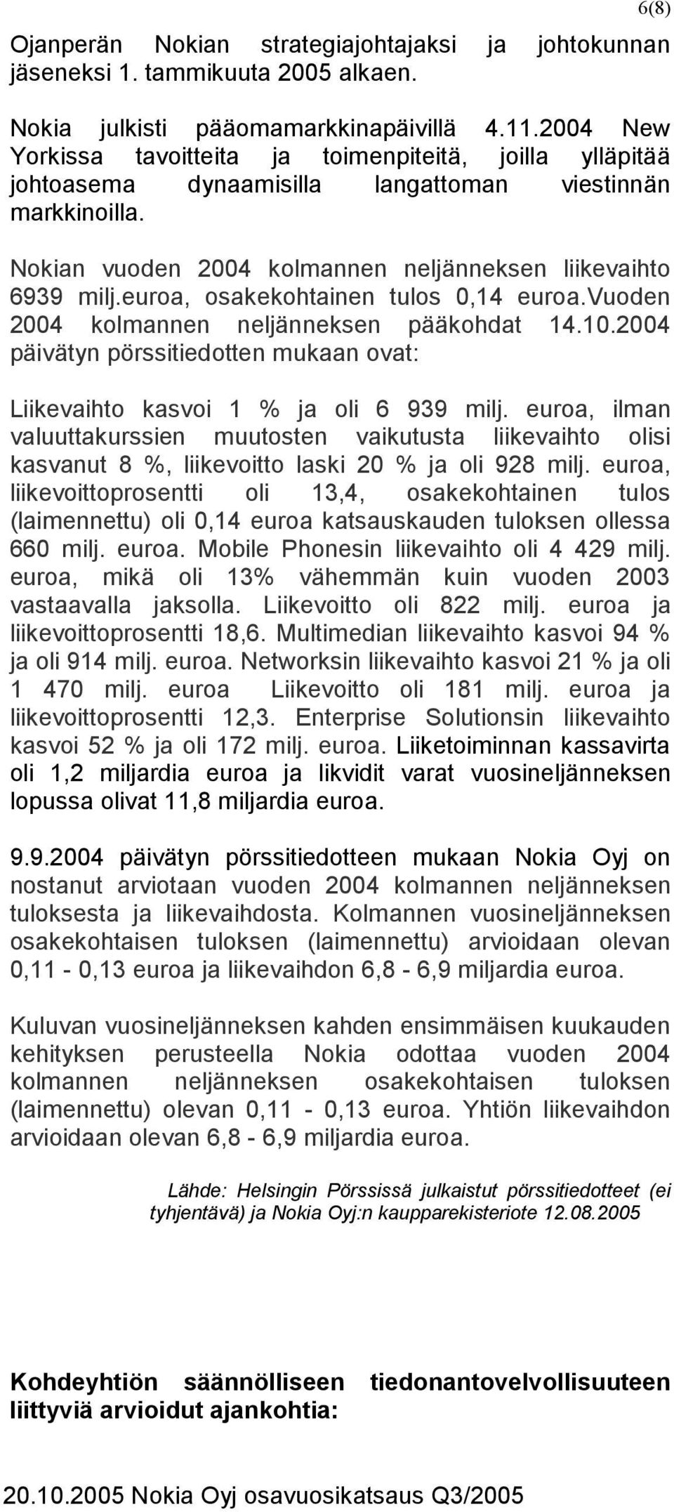 euroa, osakekohtainen tulos 0,14 euroa.vuoden 2004 kolmannen neljänneksen pääkohdat 14.10.2004 päivätyn pörssitiedotten mukaan ovat: Liikevaihto kasvoi 1 % ja oli 6 939 milj.