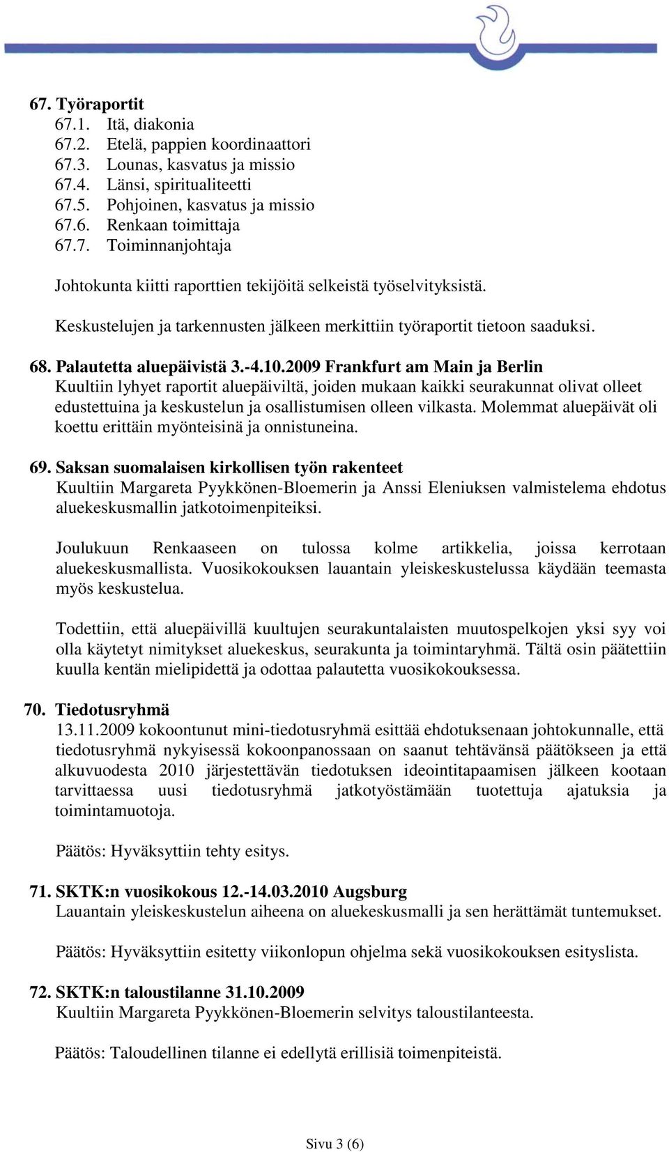 10.2009 Frankfurt am Main ja Berlin Kuultiin lyhyet raportit aluepäiviltä, joiden mukaan kaikki seurakunnat olivat olleet edustettuina ja keskustelun ja osallistumisen olleen vilkasta.