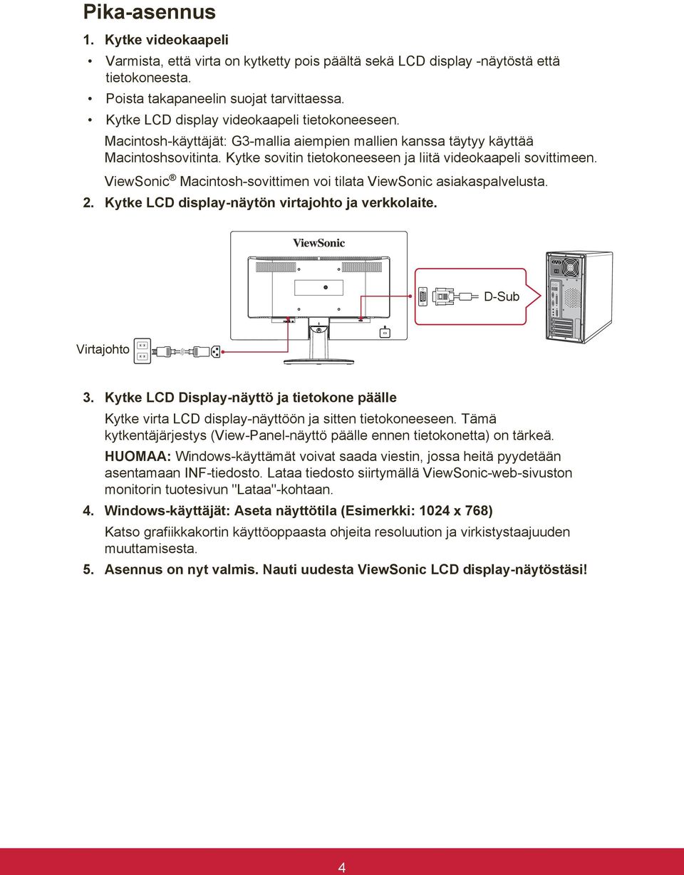 ViewSonic Macintosh-sovittimen voi tilata ViewSonic asiakaspalvelusta. 2. Kytke LCD display-näytön virtajohto ja verkkolaite. D-Sub Virtajohto 3.