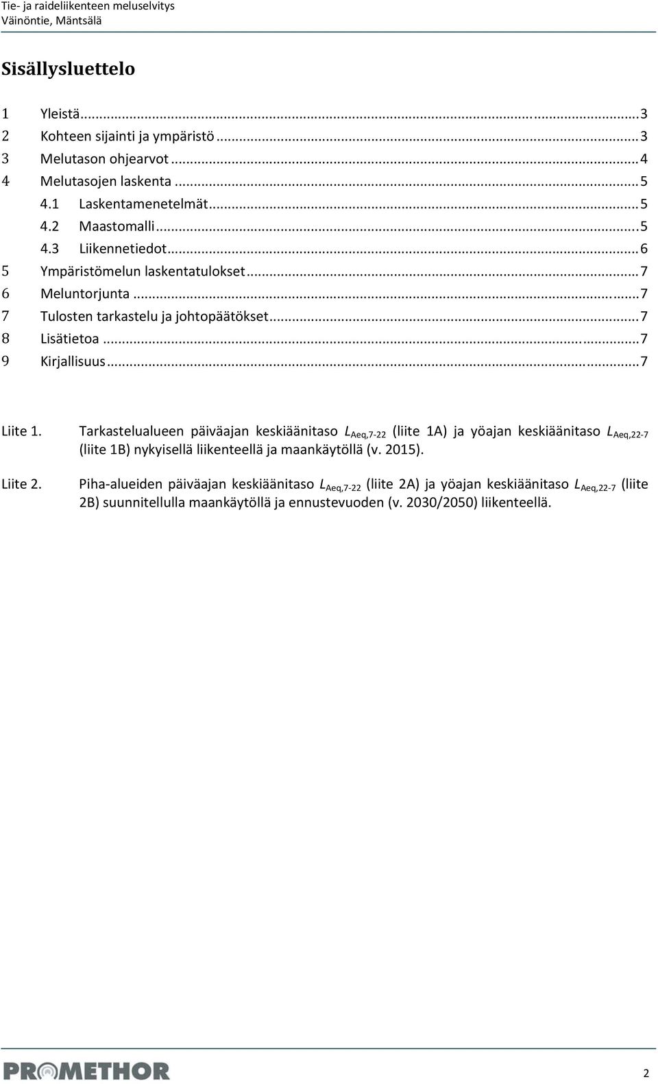 Tarkastelualueen päiväajan keskiäänitaso L Aeq,7 22 (liite 1A) ja yöajan keskiäänitaso L Aeq,22 7 (liite 1B) nykyisellä liikenteellä ja maankäytöllä (v. 2015).