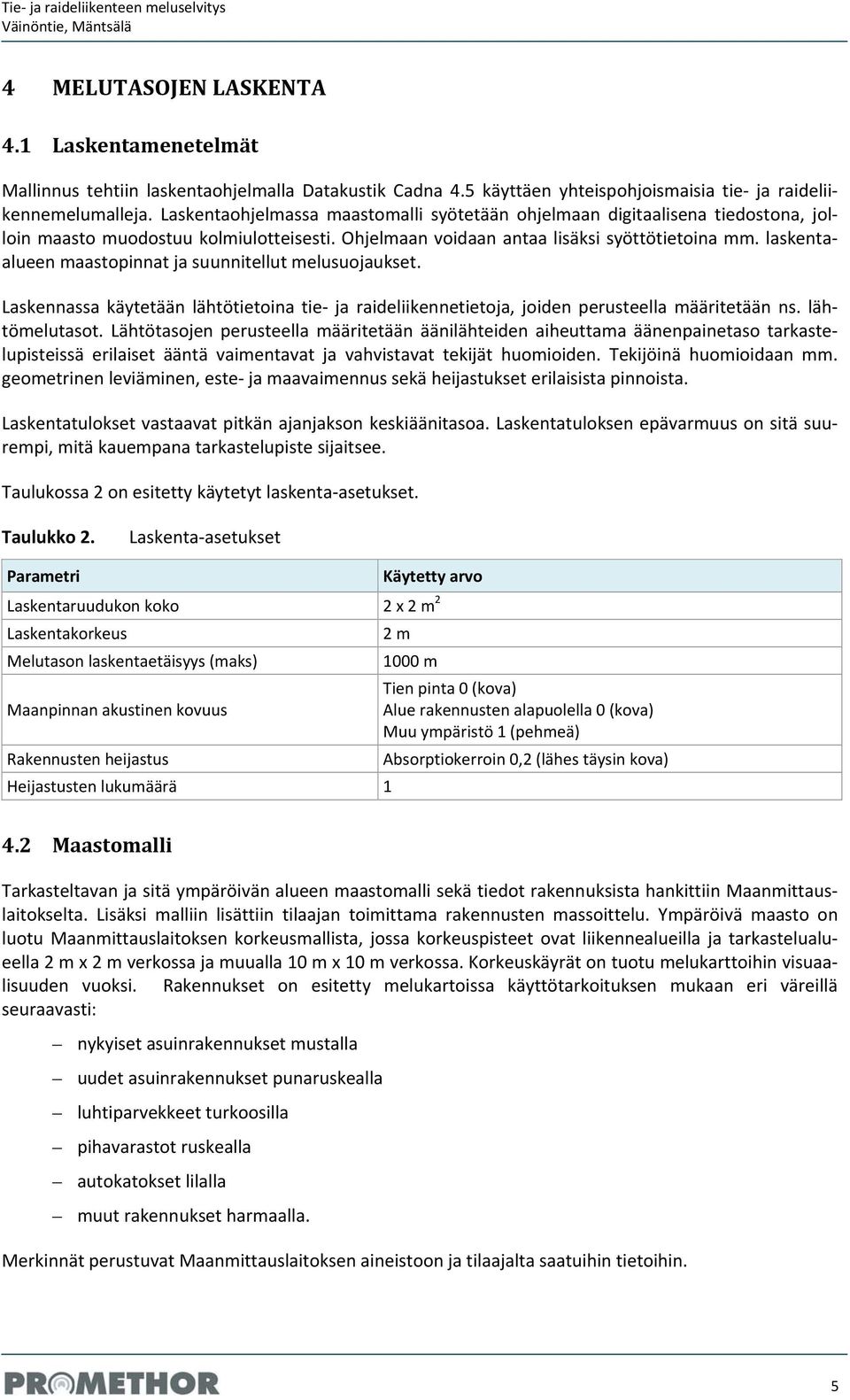 laskentaalueen maastopinnat ja suunnitellut melusuojaukset. Laskennassa käytetään lähtötietoina tie ja raideliikennetietoja, joiden perusteella määritetään ns. lähtömelutasot.