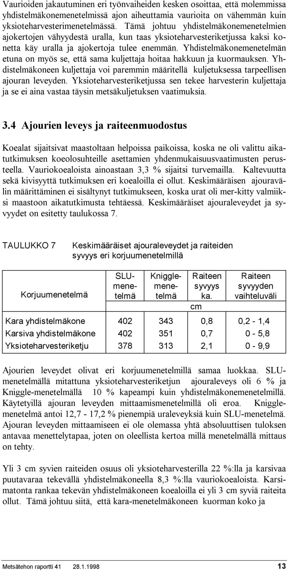 Yhdistelmäkonemenetelmän etuna on myös se, että sama kuljettaja hoitaa hakkuun ja kuormauksen. Yhdistelmäkoneen kuljettaja voi paremmin määritellä kuljetuksessa tarpeellisen ajouran leveyden.