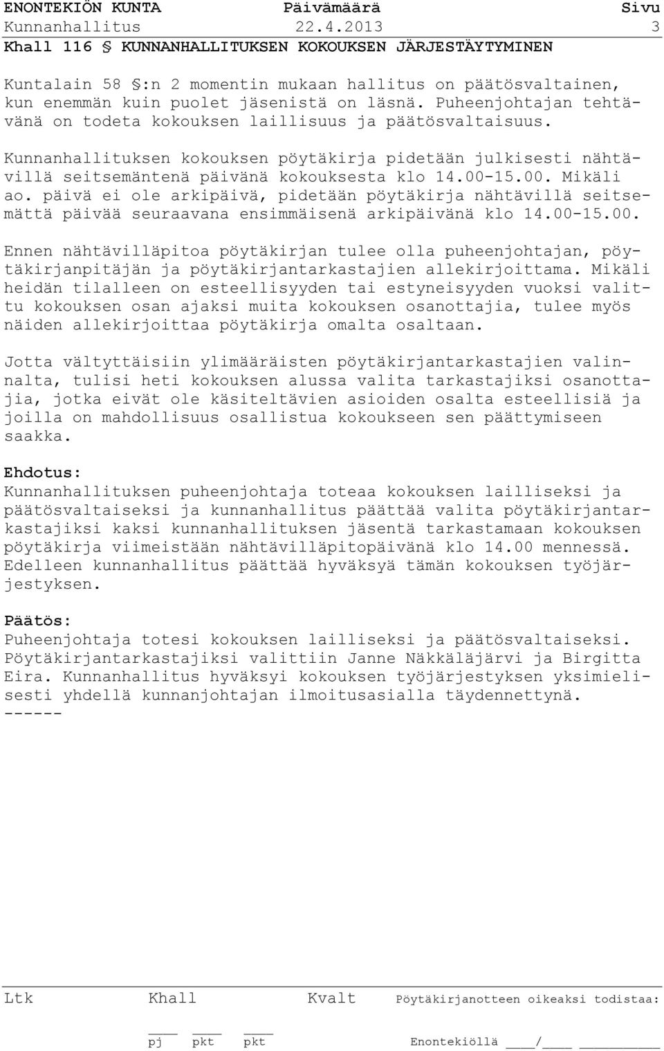 15.00. Mikäli ao. päivä ei ole arkipäivä, pidetään pöytäkirja nähtävillä seitsemättä päivää seuraavana ensimmäisenä arkipäivänä klo 14.00-15.00. Ennen nähtävilläpitoa pöytäkirjan tulee olla puheenjohtajan, pöytäkirjanpitäjän ja pöytäkirjantarkastajien allekirjoittama.