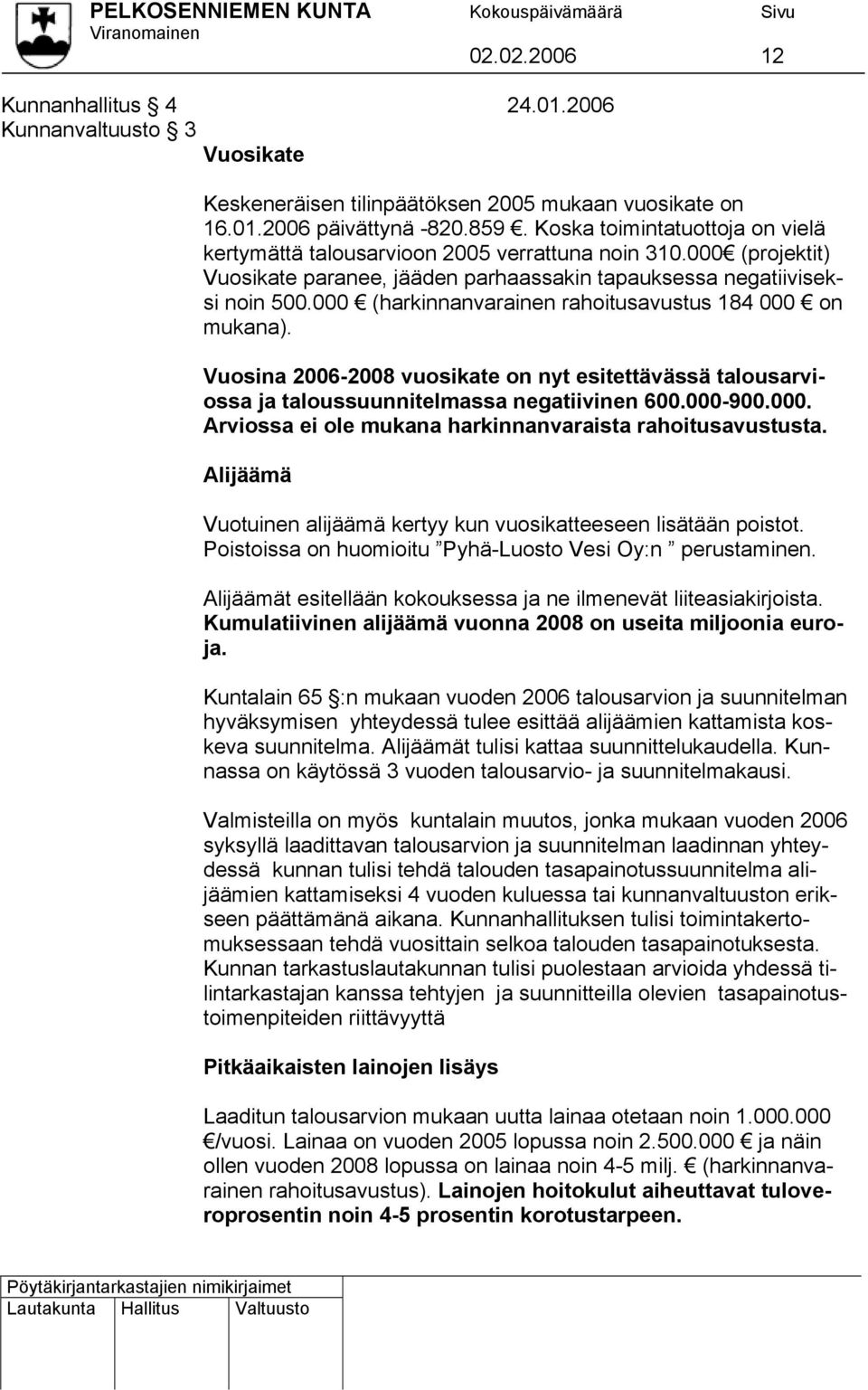 000 (harkinnanvarainen rahoitusavustus 184 000 on mukana). Vuosina 2006-2008 vuosikate on nyt esitettävässä talousarvi- ja taloussuunnitelmassa negatiivinen 600.000-900.000. ossa Arviossa ei ole mukana harkinnanvaraista rahoitusavustusta.