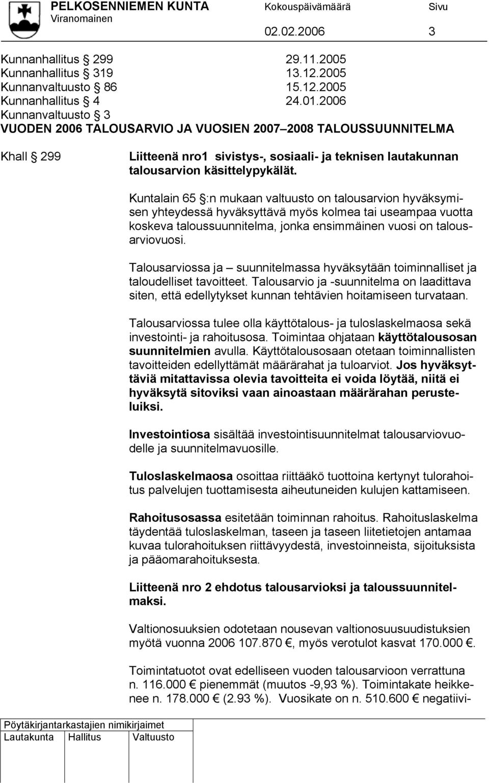 Kuntalain 65 :n mukaan valtuusto on talousarvion hyväksymi- vuotta sen yhteydessä hyväksyttävä myös kolmea tai useampaa koskeva taloussuunnitelma, jonka ensimmäinen vuosi on talous- arviovuosi.