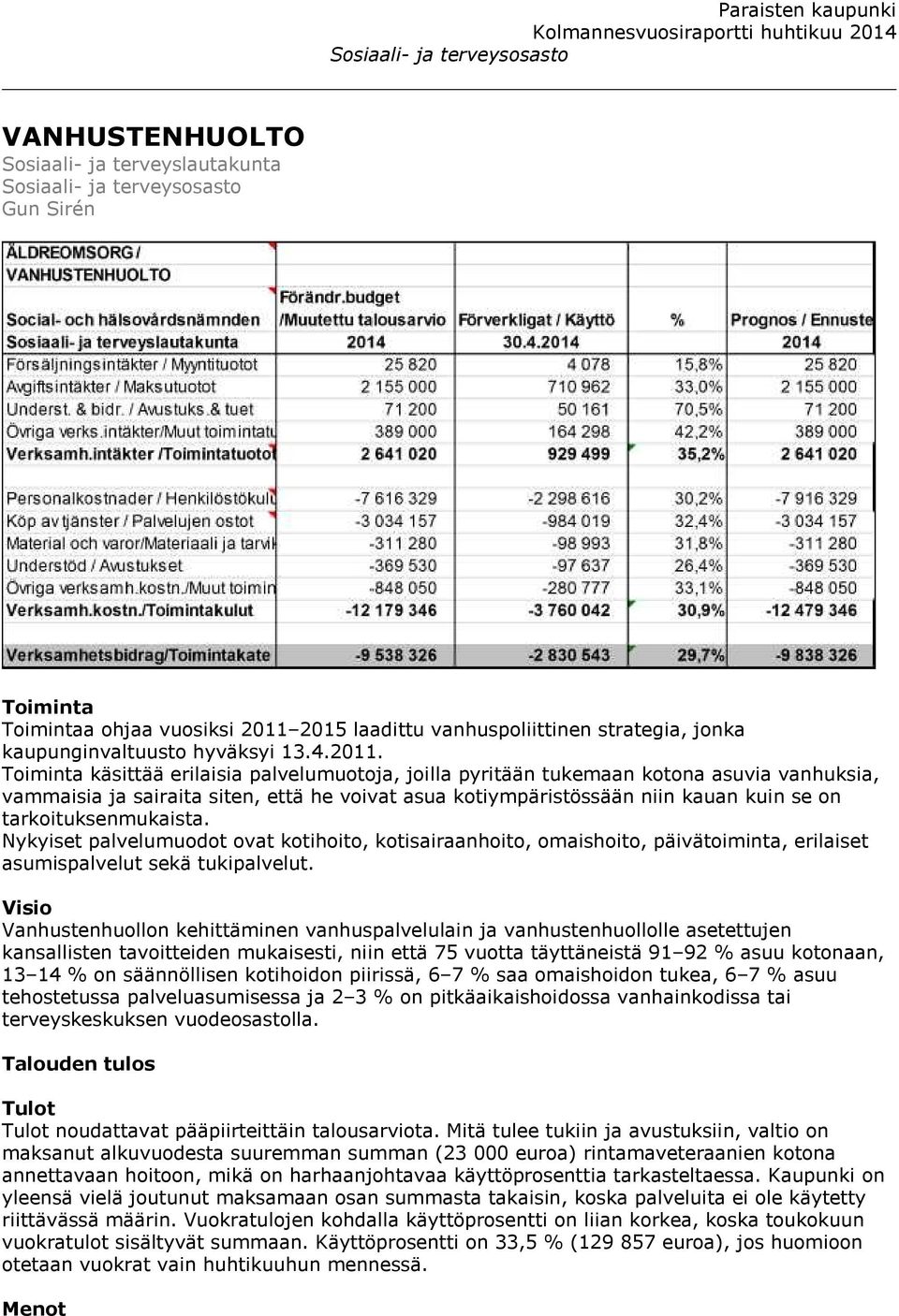 Toiminta käsittää erilaisia palvelumuotoja, joilla pyritään tukemaan kotona asuvia vanhuksia, vammaisia ja sairaita siten, että he voivat asua kotiympäristössään niin kauan kuin se on