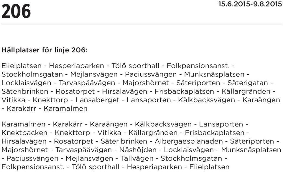 Frisbackaplatsen - Källargränden - Vitikka - Knekttorp - Lansaberget - Lansaporten - Kälkbacksvägen - Karaängen - Karakärr - Karamalmen Karamalmen - Karakärr - Karaängen - Kälkbacksvägen -