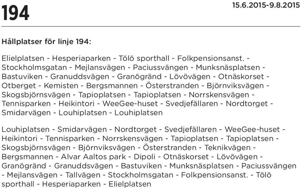 Björnviksvägen - Skogsbjörnsvägen - - - Norrskensvägen - Tennisparken - Heikintori - WeeGee-huset - Svedjefällaren - Nordtorget - Smidarvägen - Louhiplatsen - Louhiplatsen Louhiplatsen - Smidarvägen