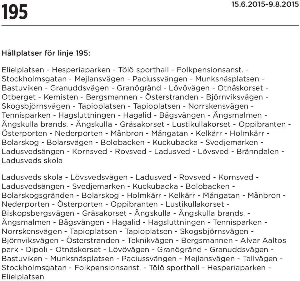 Björnviksvägen - Skogsbjörnsvägen - - - Norrskensvägen - Tennisparken - Hagsluttningen - Hagalid - Bågsvängen - Ängsmalmen - Ängskulla brands.