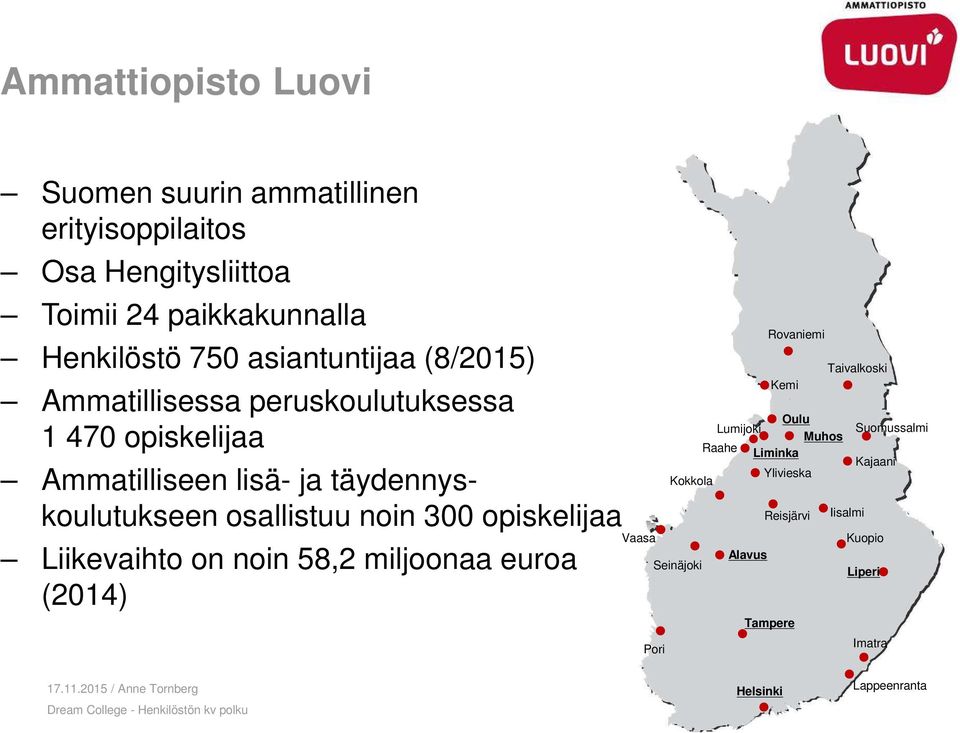 osallistuu noin 300 opiskelijaa Liikevaihto on noin 58,2 miljoonaa euroa (2014) Vaasa Kokkola Seinäjoki Pori Alavus Rovaniemi