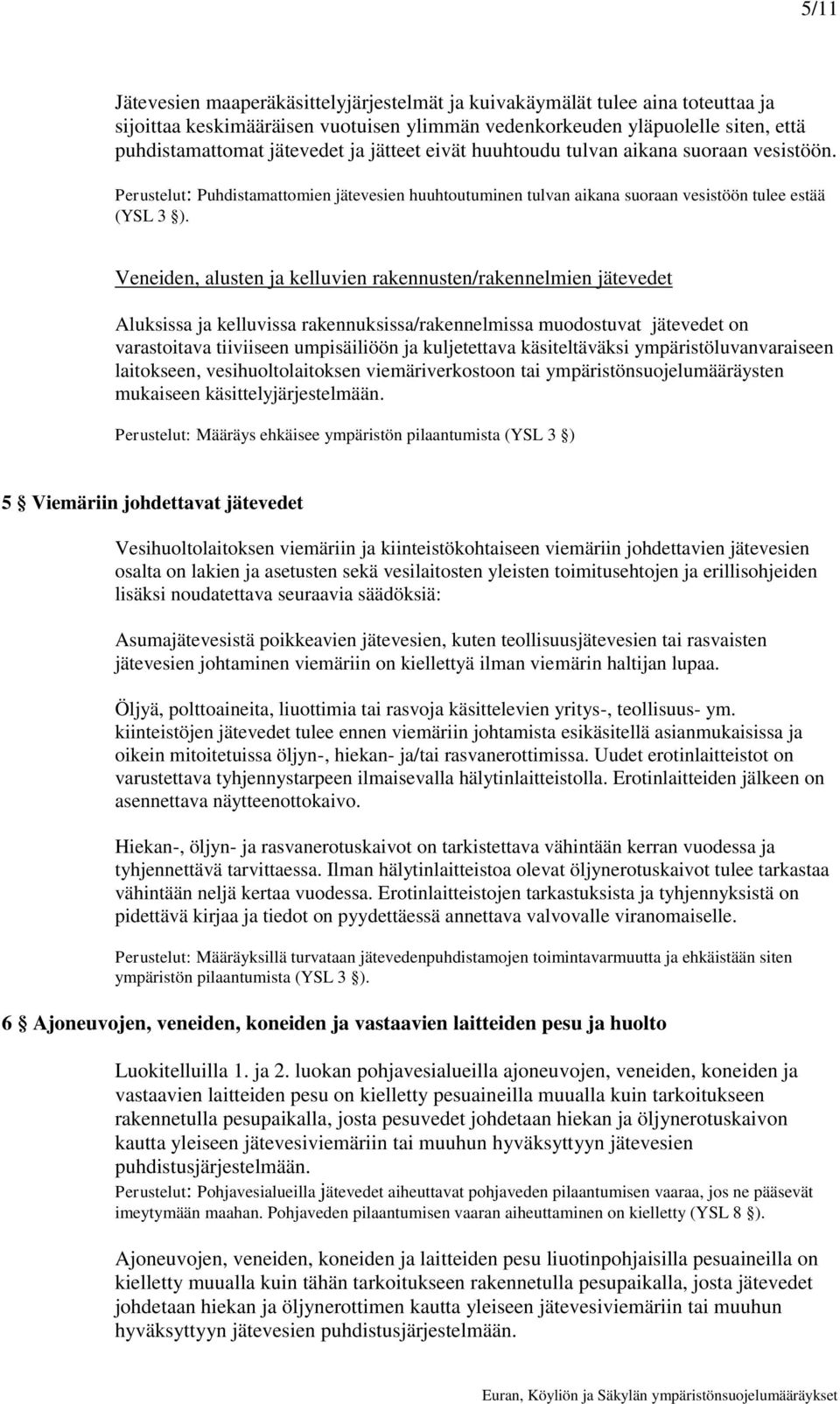 Veneiden, alusten ja kelluvien rakennusten/rakennelmien jätevedet Aluksissa ja kelluvissa rakennuksissa/rakennelmissa muodostuvat jätevedet on varastoitava tiiviiseen umpisäiliöön ja kuljetettava