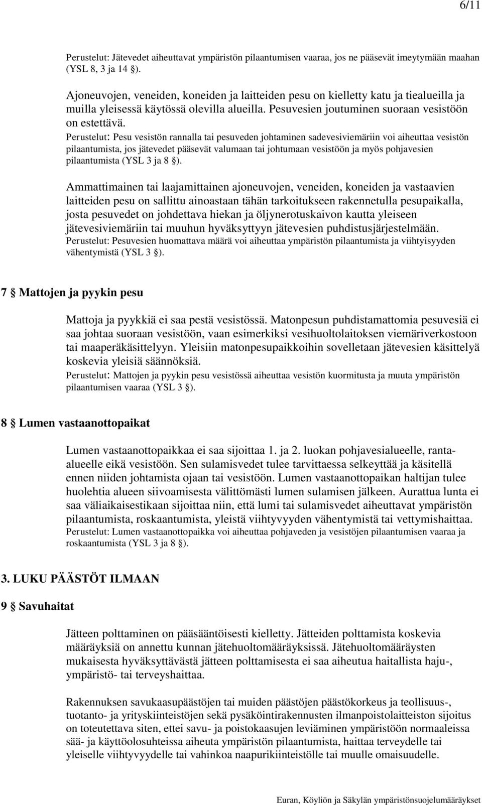 Perustelut: Pesu vesistön rannalla tai pesuveden johtaminen sadevesiviemäriin voi aiheuttaa vesistön pilaantumista, jos jätevedet pääsevät valumaan tai johtumaan vesistöön ja myös pohjavesien