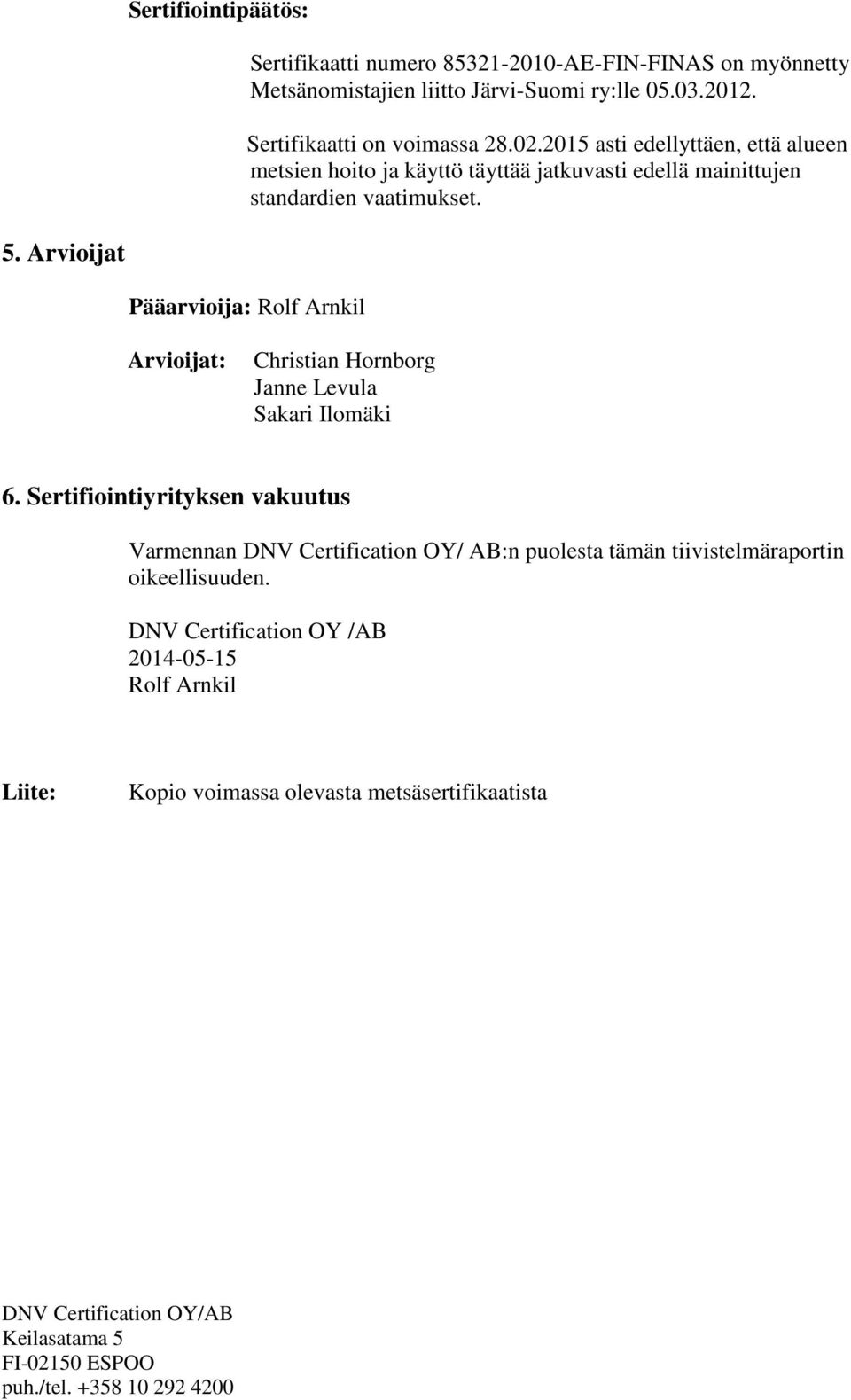 2015 asti edellyttäen, että alueen metsien hoito ja käyttö täyttää jatkuvasti edellä mainittujen standardien vaatimukset. 5.