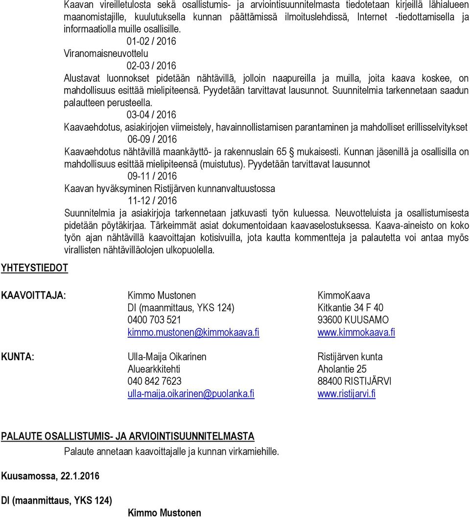 01-02 / 2016 Viranomaisneuvottelu 02-03 / 2016 Alustavat luonnokset pidetään nähtävillä, jolloin naapureilla ja muilla, joita kaava koskee, on mahdollisuus esittää mielipiteensä.