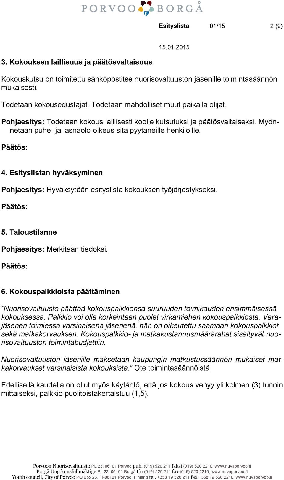 Esityslistan hyväksyminen Hyväksytään esityslista kokouksen työjärjestykseksi. 5. Taloustilanne Merkitään tiedoksi. 6.