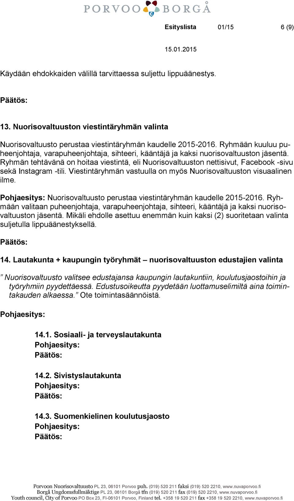 Ryhmän tehtävänä on hoitaa viestintä, eli Nuorisovaltuuston nettisivut, Facebook -sivu sekä Instagram -tili. Viestintäryhmän vastuulla on myös Nuorisovaltuuston visuaalinen ilme.