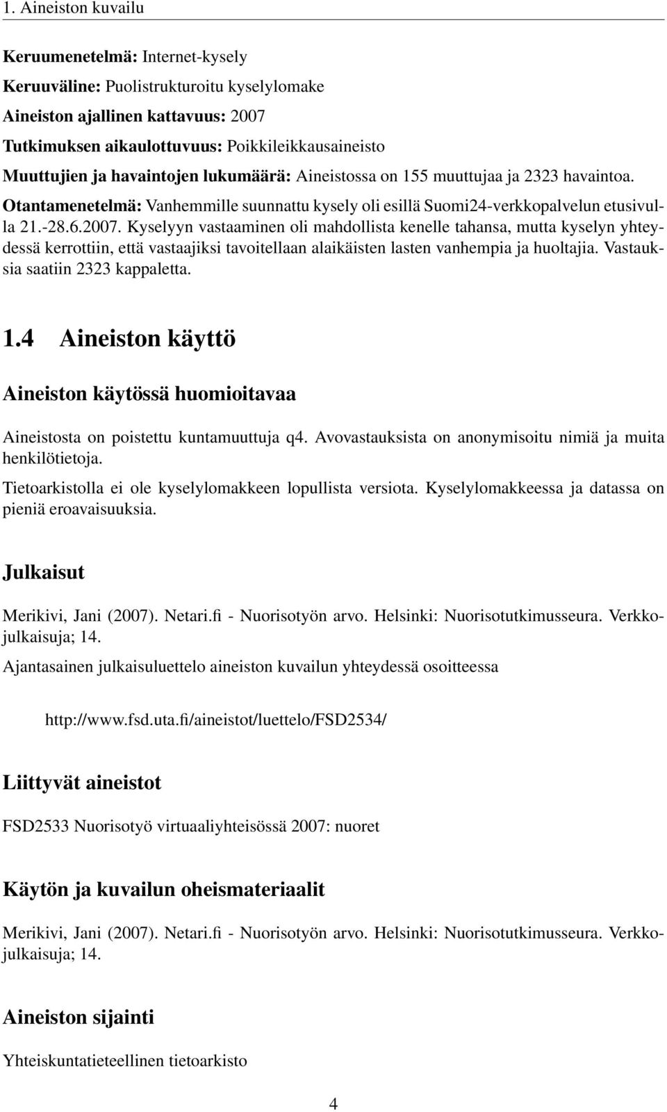 Kyselyyn vastaaminen oli mahdollista kenelle tahansa, mutta kyselyn yhteydessä kerrottiin, että vastaajiksi tavoitellaan alaikäisten lasten vanhempia ja huoltajia. Vastauksia saatiin 2323 kappaletta.