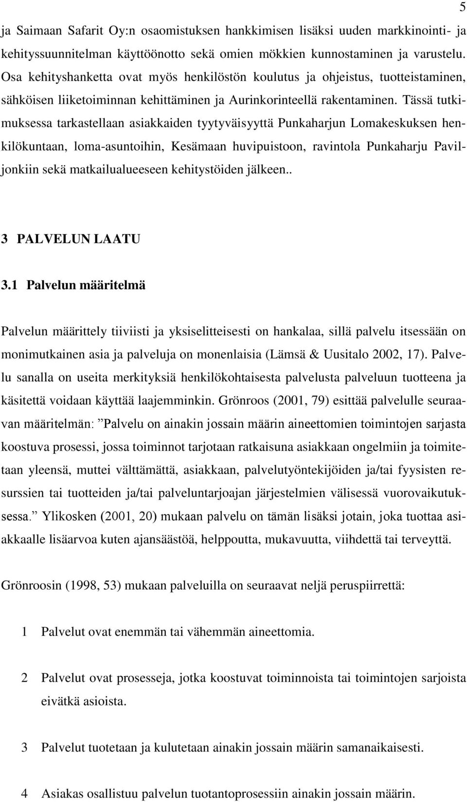 Tässä tutkimuksessa tarkastellaan asiakkaiden tyytyväisyyttä Punkaharjun Lomakeskuksen henkilökuntaan, loma-asuntoihin, Kesämaan huvipuistoon, ravintola Punkaharju Paviljonkiin sekä matkailualueeseen